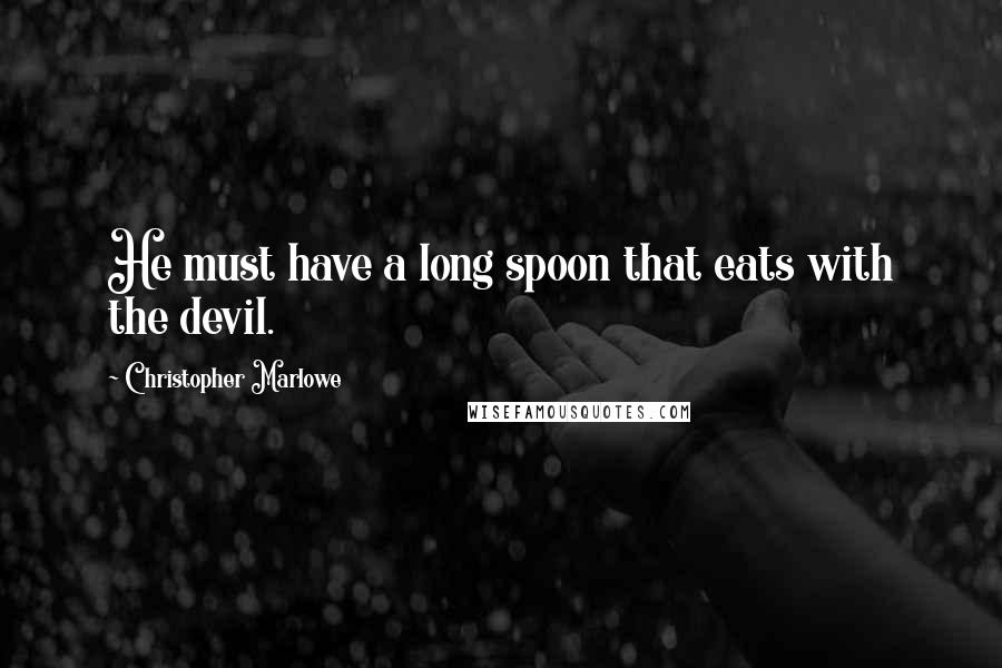 Christopher Marlowe Quotes: He must have a long spoon that eats with the devil.