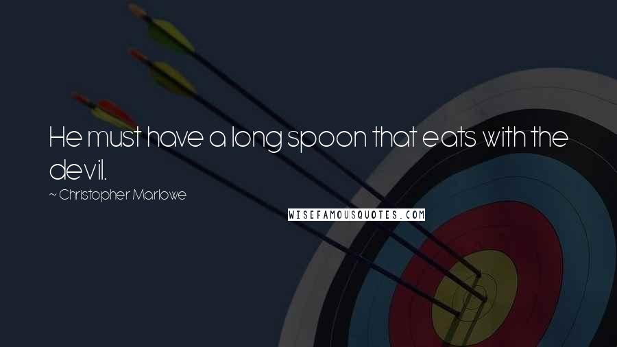 Christopher Marlowe Quotes: He must have a long spoon that eats with the devil.