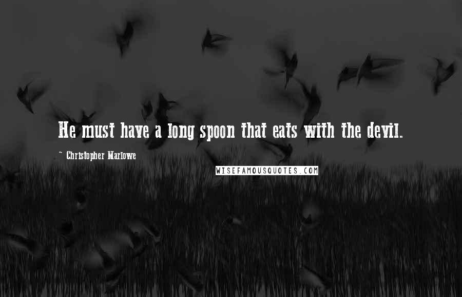 Christopher Marlowe Quotes: He must have a long spoon that eats with the devil.