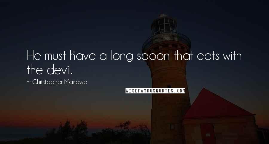 Christopher Marlowe Quotes: He must have a long spoon that eats with the devil.