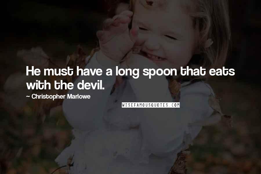 Christopher Marlowe Quotes: He must have a long spoon that eats with the devil.