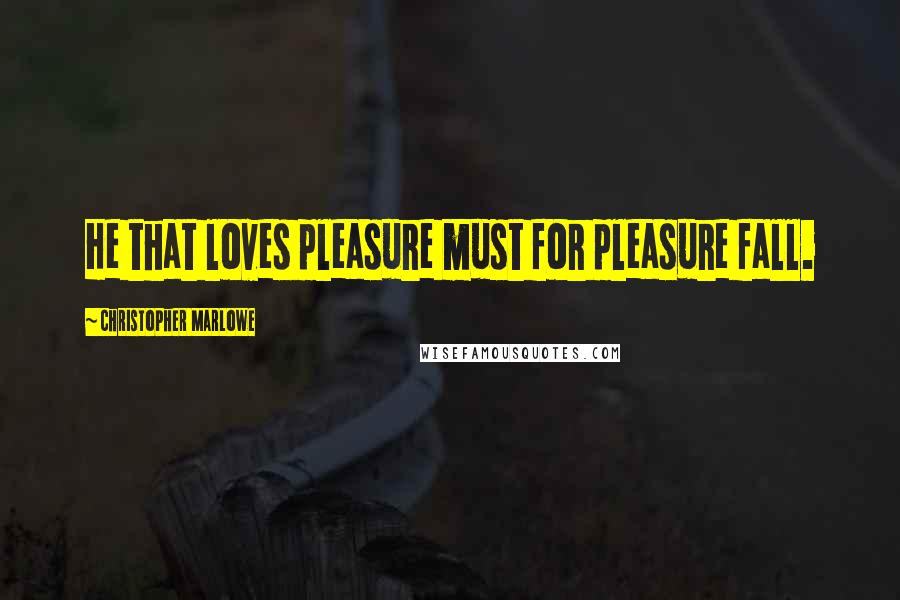 Christopher Marlowe Quotes: He that loves pleasure must for pleasure fall.