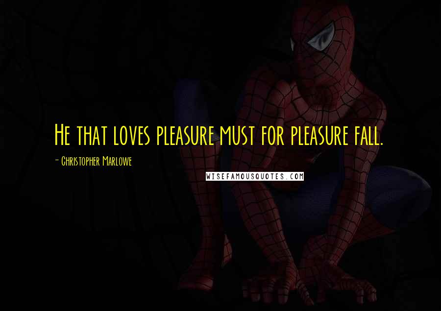 Christopher Marlowe Quotes: He that loves pleasure must for pleasure fall.