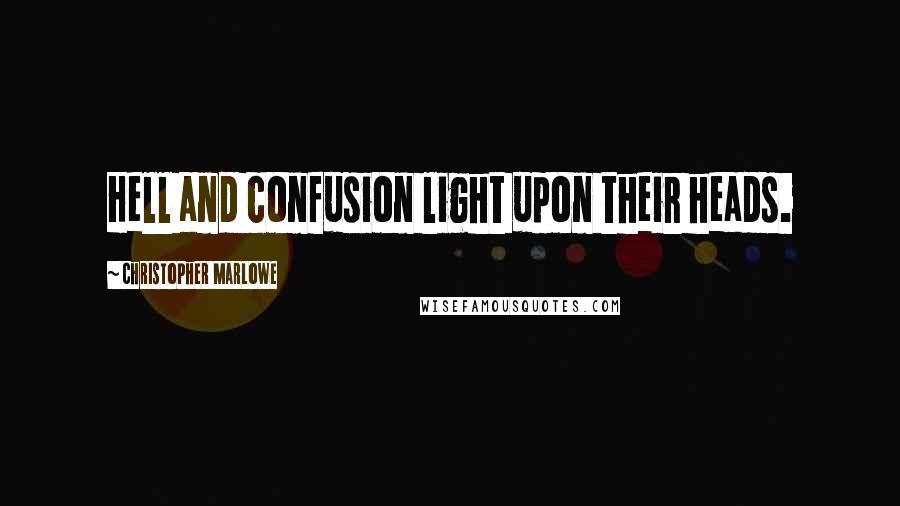 Christopher Marlowe Quotes: Hell and confusion light upon their heads.
