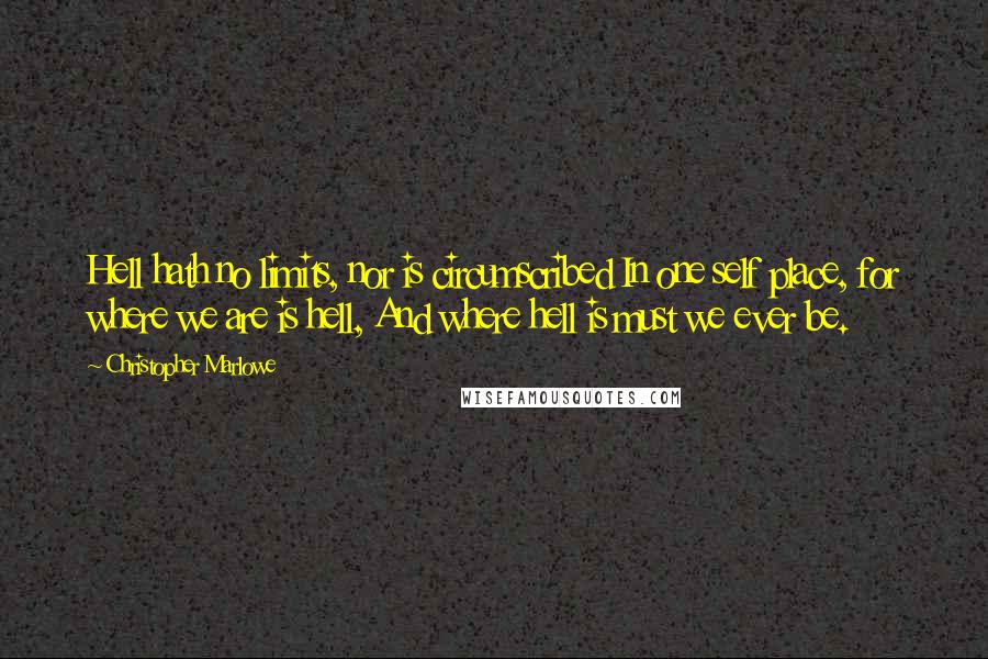 Christopher Marlowe Quotes: Hell hath no limits, nor is circumscribed In one self place, for where we are is hell, And where hell is must we ever be.