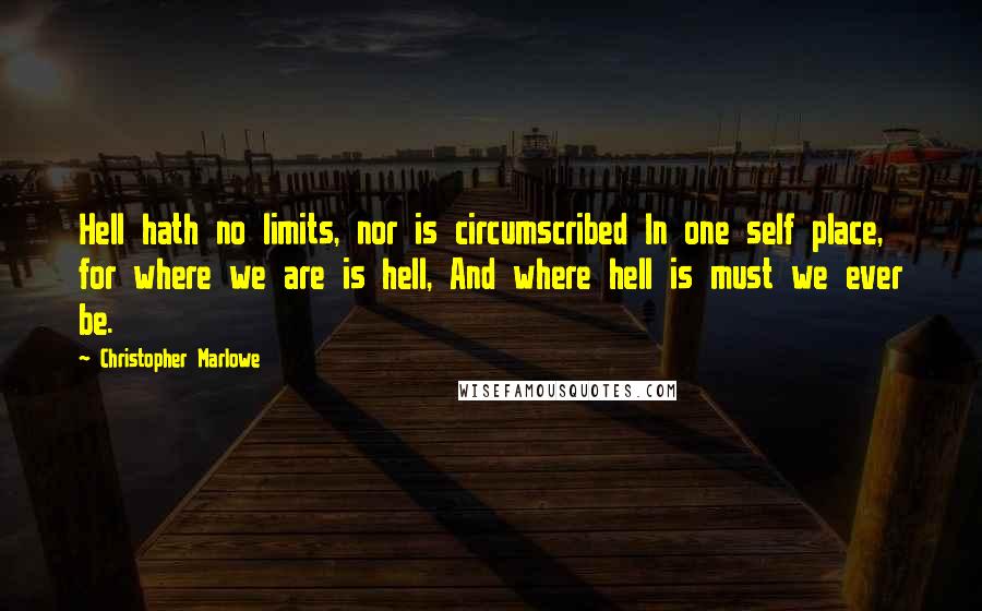 Christopher Marlowe Quotes: Hell hath no limits, nor is circumscribed In one self place, for where we are is hell, And where hell is must we ever be.