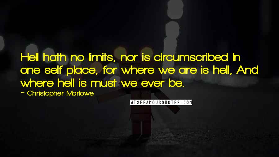 Christopher Marlowe Quotes: Hell hath no limits, nor is circumscribed In one self place, for where we are is hell, And where hell is must we ever be.