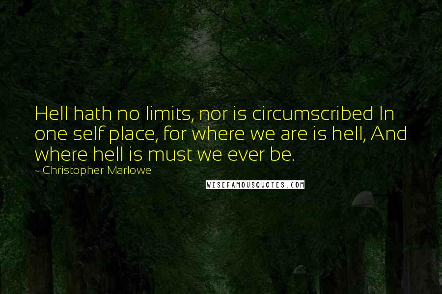 Christopher Marlowe Quotes: Hell hath no limits, nor is circumscribed In one self place, for where we are is hell, And where hell is must we ever be.