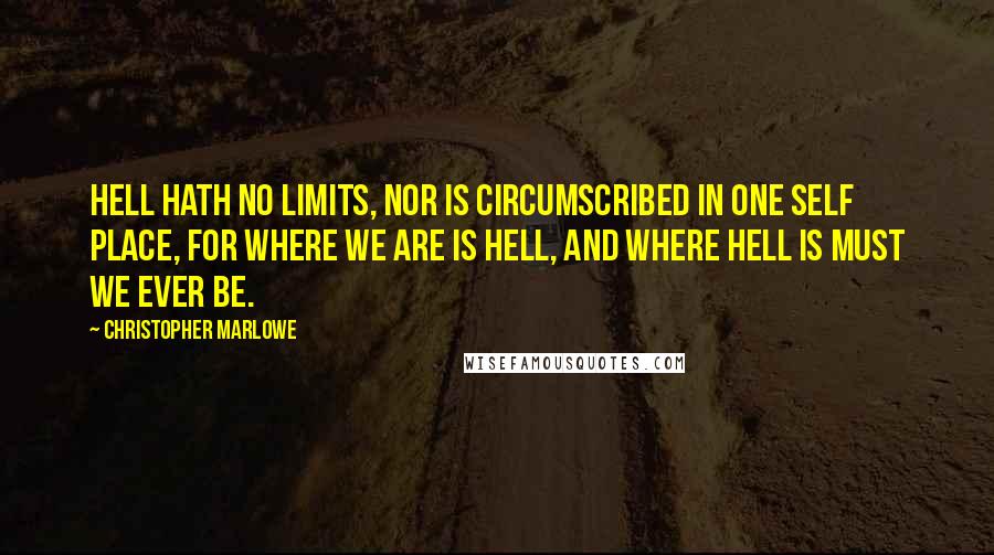 Christopher Marlowe Quotes: Hell hath no limits, nor is circumscribed In one self place, for where we are is hell, And where hell is must we ever be.