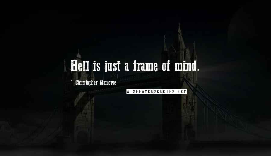 Christopher Marlowe Quotes: Hell is just a frame of mind.