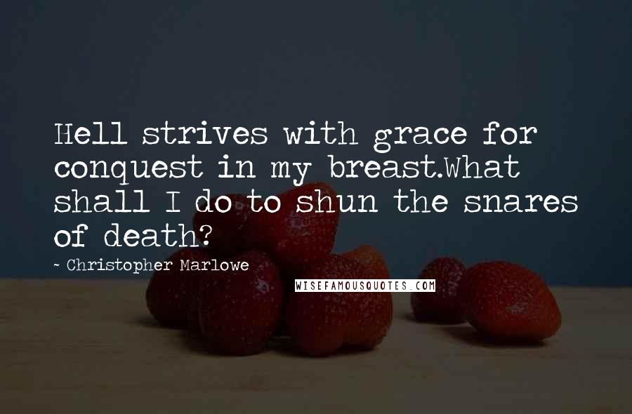 Christopher Marlowe Quotes: Hell strives with grace for conquest in my breast.What shall I do to shun the snares of death?