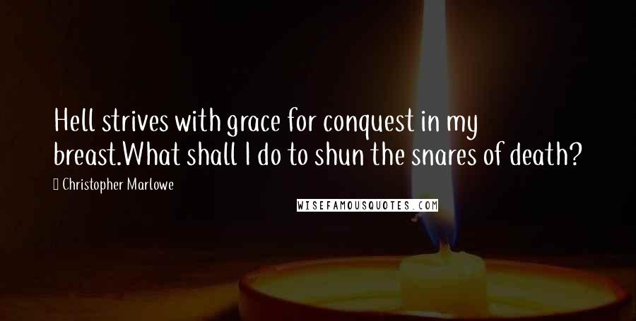 Christopher Marlowe Quotes: Hell strives with grace for conquest in my breast.What shall I do to shun the snares of death?