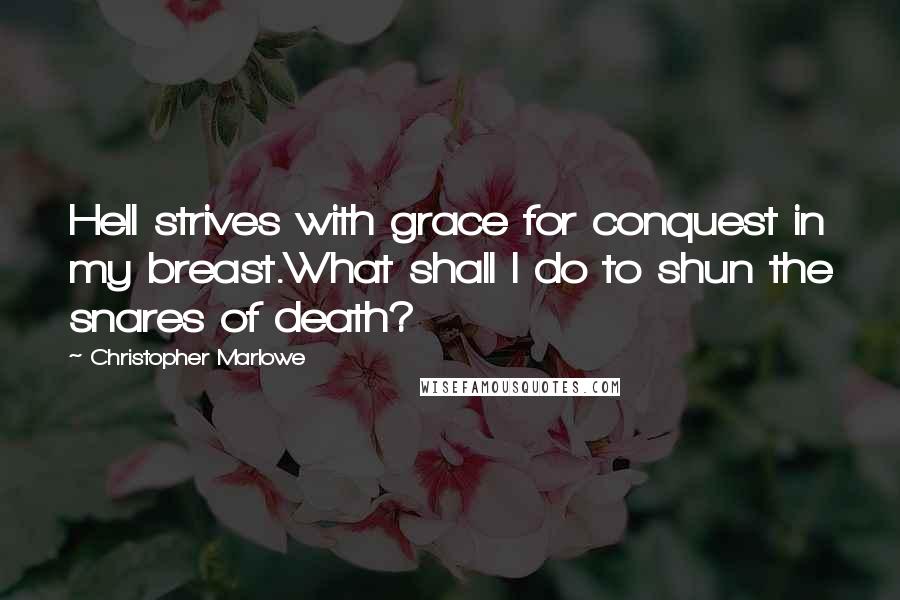 Christopher Marlowe Quotes: Hell strives with grace for conquest in my breast.What shall I do to shun the snares of death?