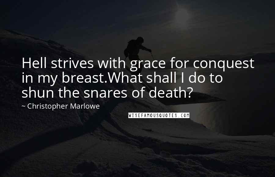 Christopher Marlowe Quotes: Hell strives with grace for conquest in my breast.What shall I do to shun the snares of death?