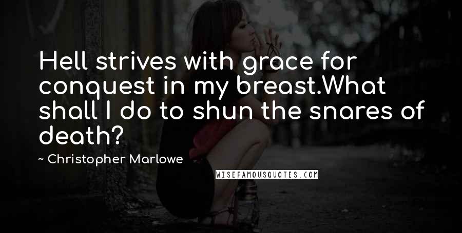 Christopher Marlowe Quotes: Hell strives with grace for conquest in my breast.What shall I do to shun the snares of death?