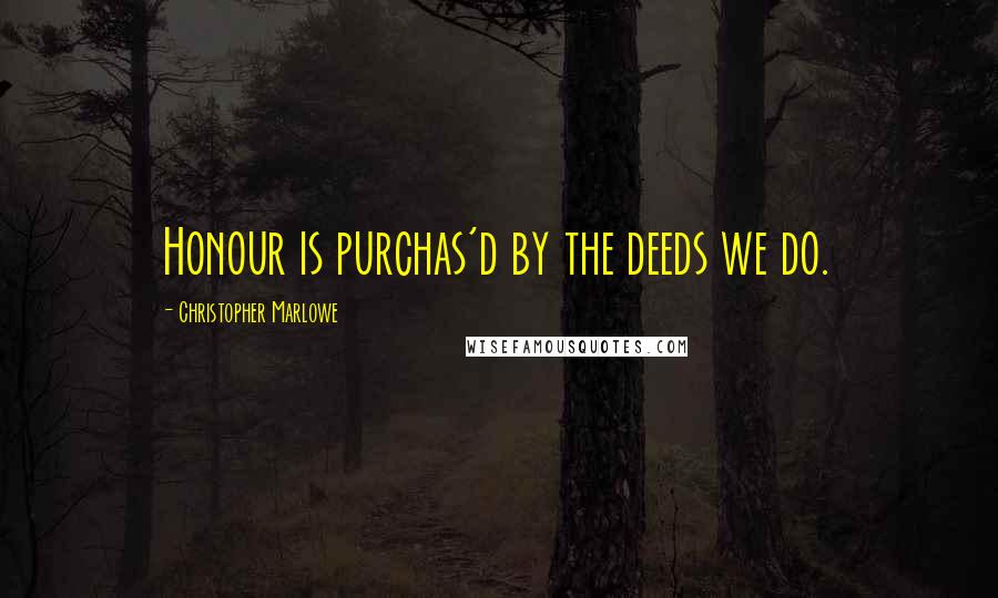 Christopher Marlowe Quotes: Honour is purchas'd by the deeds we do.