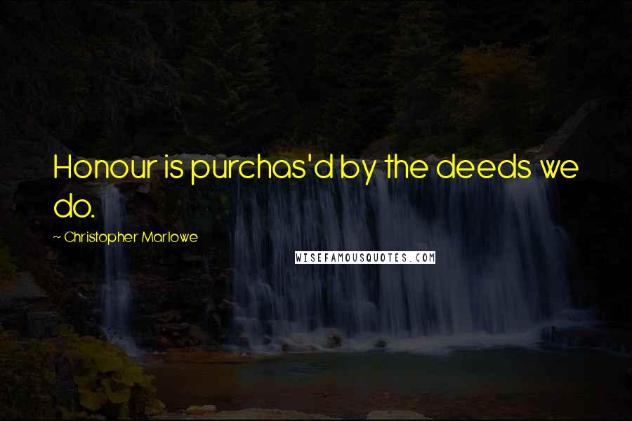 Christopher Marlowe Quotes: Honour is purchas'd by the deeds we do.