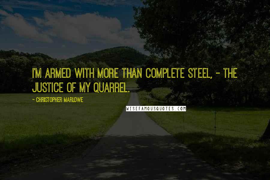 Christopher Marlowe Quotes: I'm armed with more than complete steel, - The justice of my quarrel.