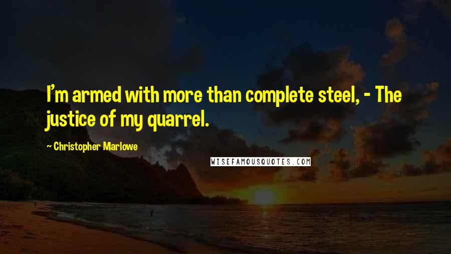 Christopher Marlowe Quotes: I'm armed with more than complete steel, - The justice of my quarrel.