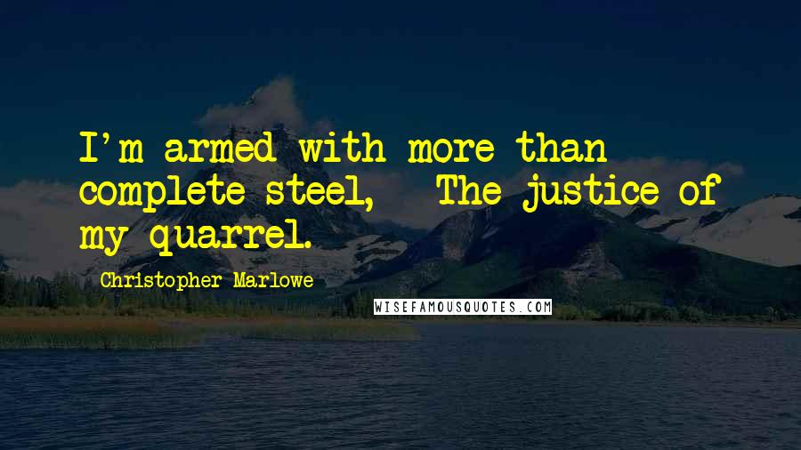 Christopher Marlowe Quotes: I'm armed with more than complete steel, - The justice of my quarrel.