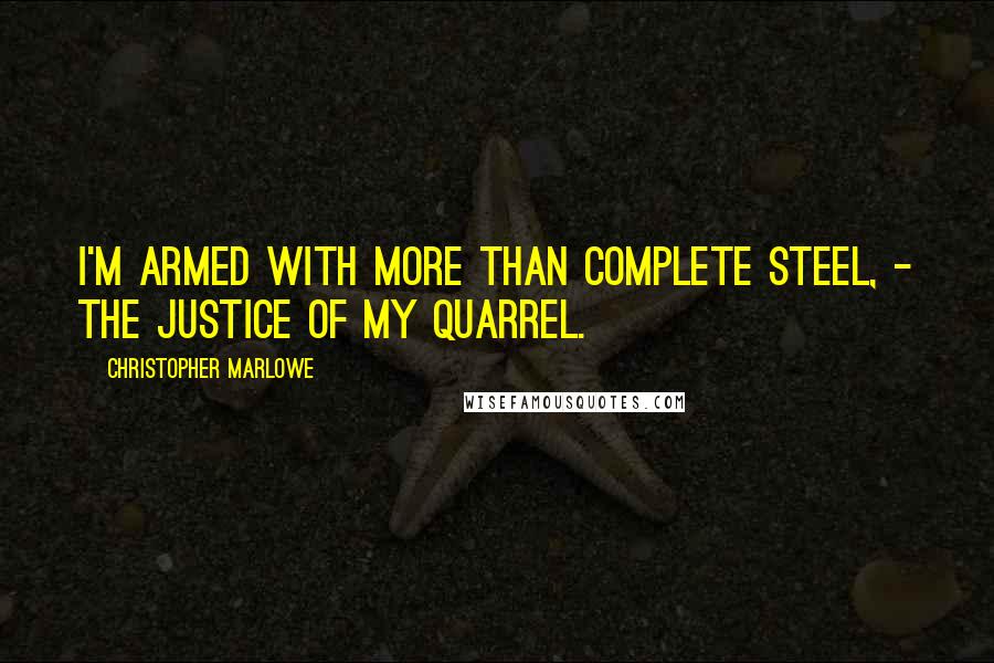 Christopher Marlowe Quotes: I'm armed with more than complete steel, - The justice of my quarrel.