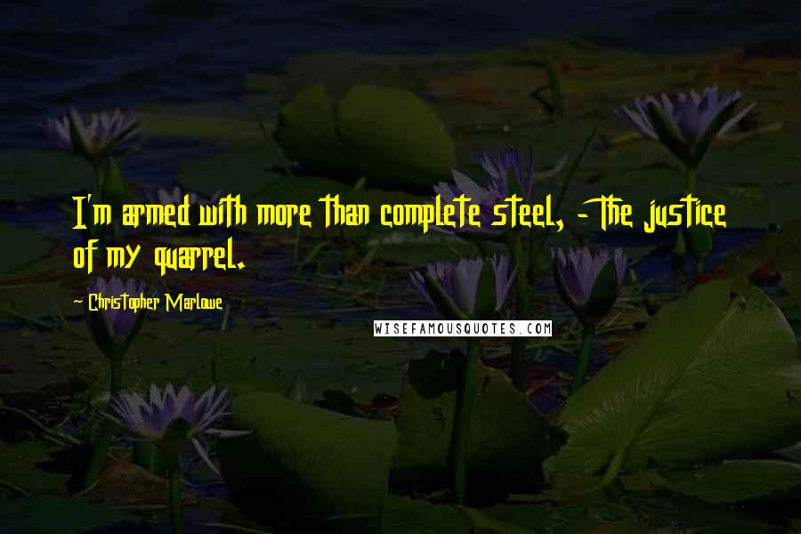 Christopher Marlowe Quotes: I'm armed with more than complete steel, - The justice of my quarrel.