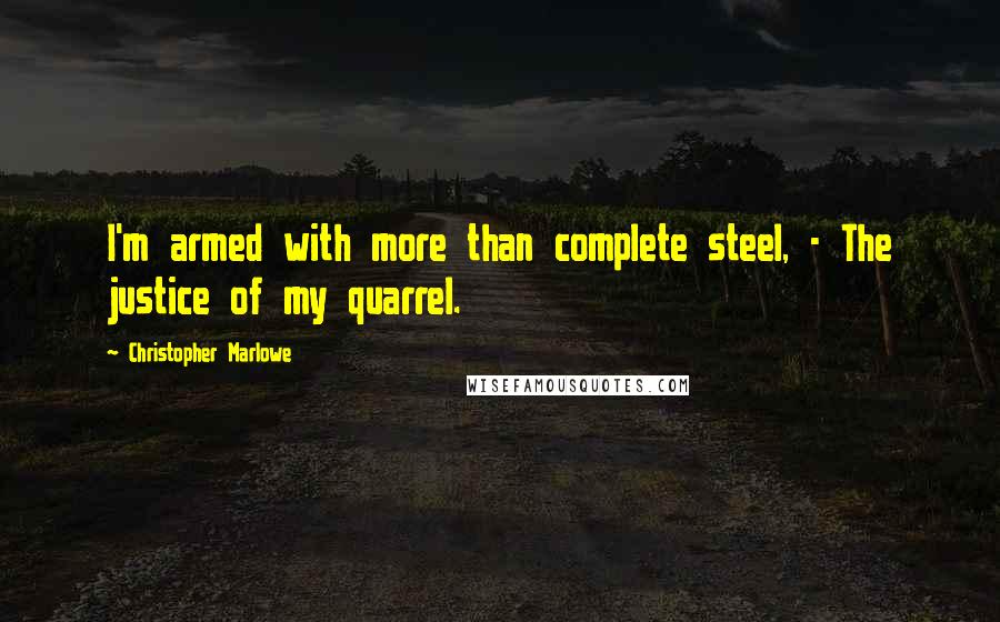 Christopher Marlowe Quotes: I'm armed with more than complete steel, - The justice of my quarrel.