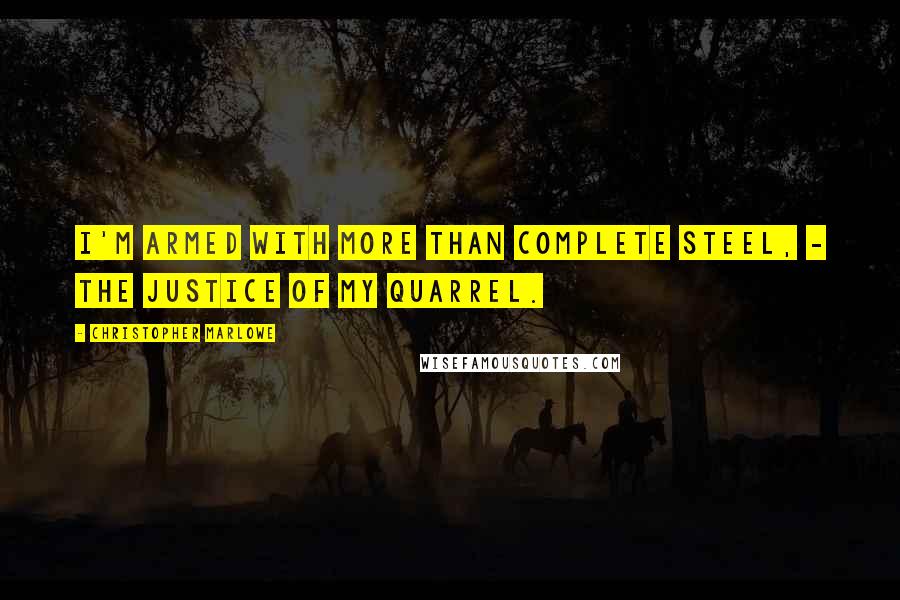 Christopher Marlowe Quotes: I'm armed with more than complete steel, - The justice of my quarrel.