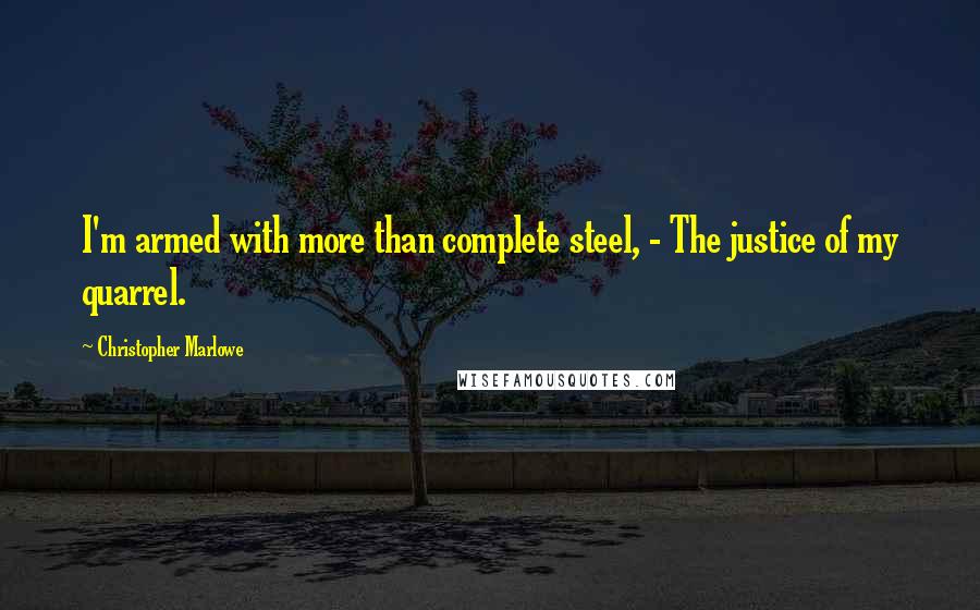 Christopher Marlowe Quotes: I'm armed with more than complete steel, - The justice of my quarrel.