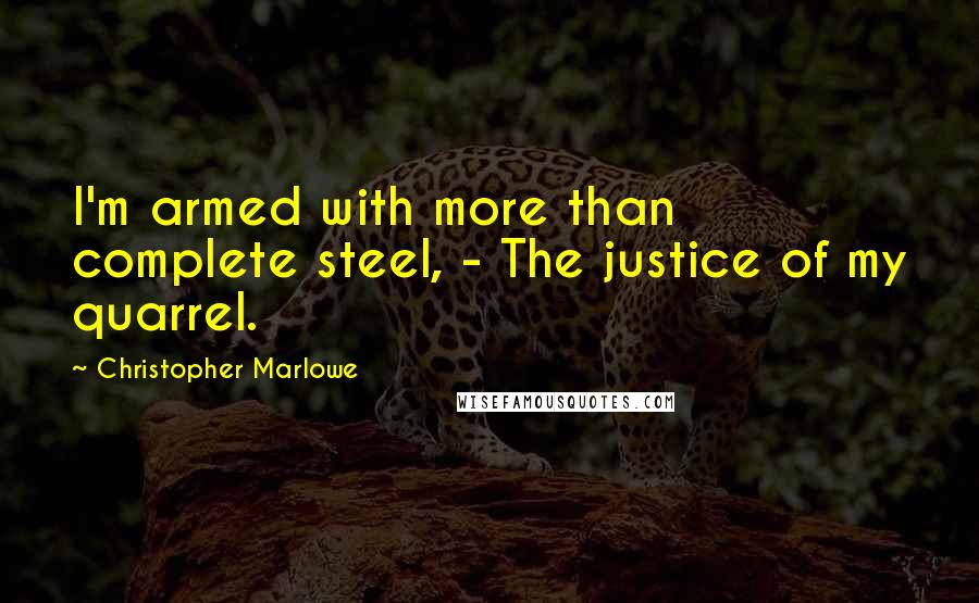 Christopher Marlowe Quotes: I'm armed with more than complete steel, - The justice of my quarrel.