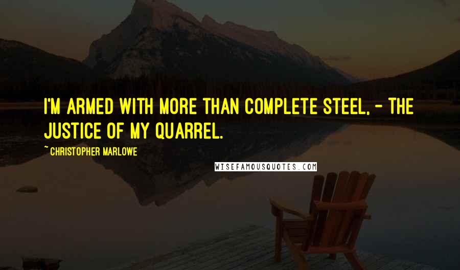 Christopher Marlowe Quotes: I'm armed with more than complete steel, - The justice of my quarrel.