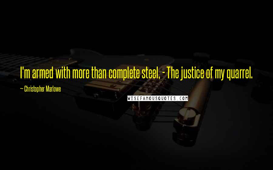 Christopher Marlowe Quotes: I'm armed with more than complete steel, - The justice of my quarrel.