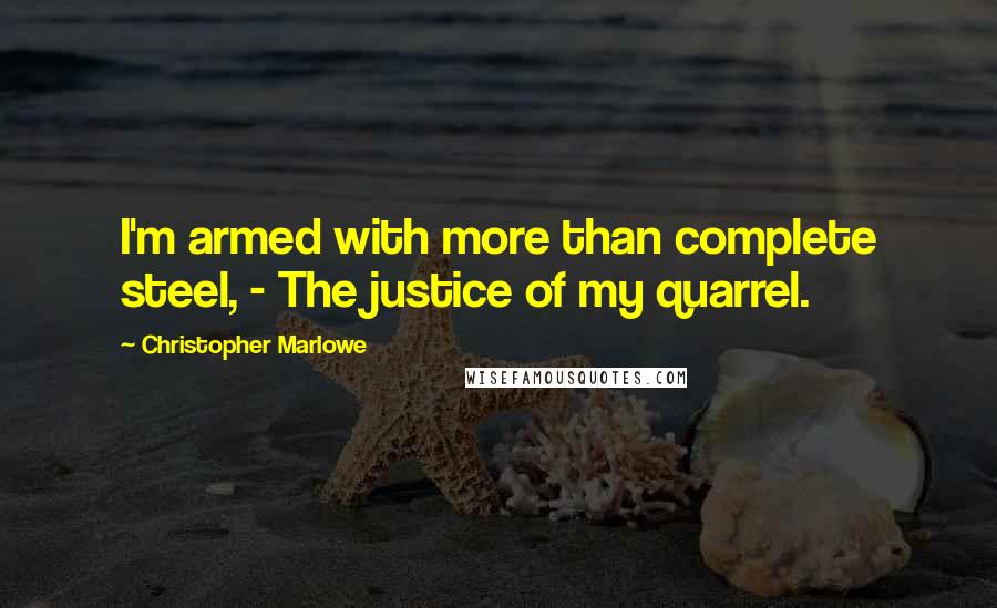 Christopher Marlowe Quotes: I'm armed with more than complete steel, - The justice of my quarrel.