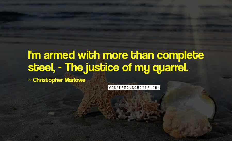 Christopher Marlowe Quotes: I'm armed with more than complete steel, - The justice of my quarrel.