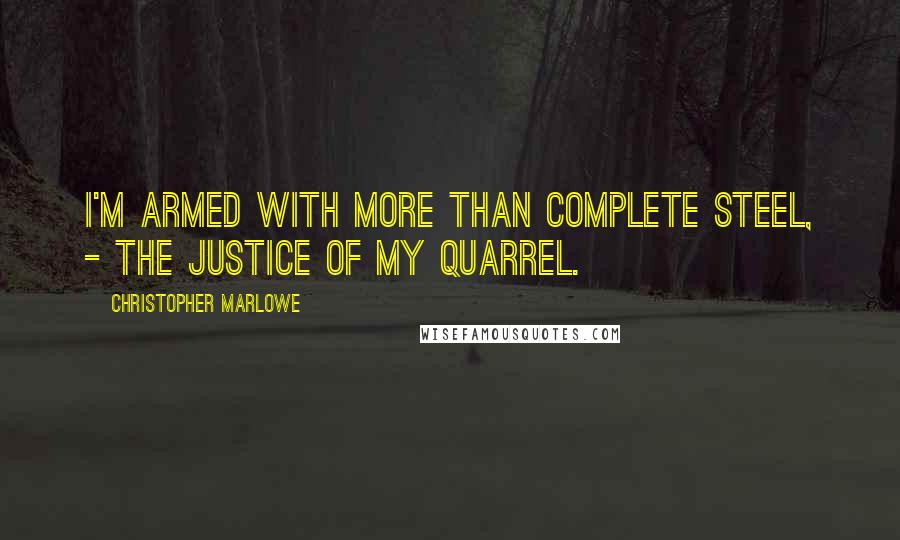 Christopher Marlowe Quotes: I'm armed with more than complete steel, - The justice of my quarrel.