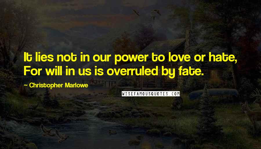 Christopher Marlowe Quotes: It lies not in our power to love or hate, For will in us is overruled by fate.