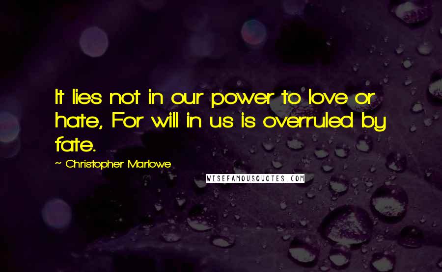 Christopher Marlowe Quotes: It lies not in our power to love or hate, For will in us is overruled by fate.