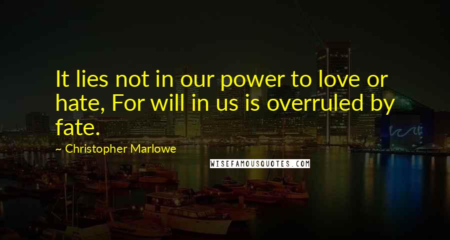 Christopher Marlowe Quotes: It lies not in our power to love or hate, For will in us is overruled by fate.