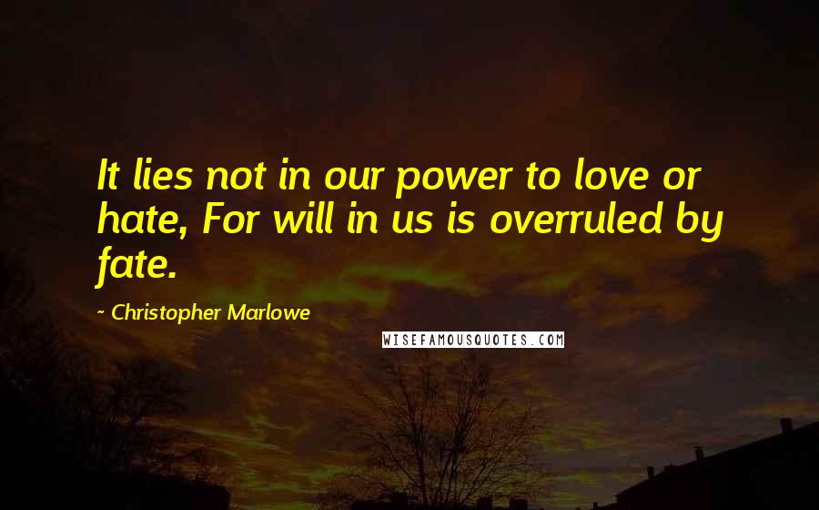 Christopher Marlowe Quotes: It lies not in our power to love or hate, For will in us is overruled by fate.