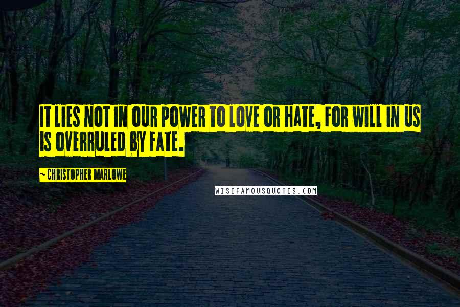 Christopher Marlowe Quotes: It lies not in our power to love or hate, For will in us is overruled by fate.