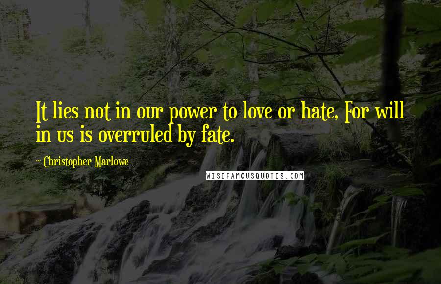 Christopher Marlowe Quotes: It lies not in our power to love or hate, For will in us is overruled by fate.