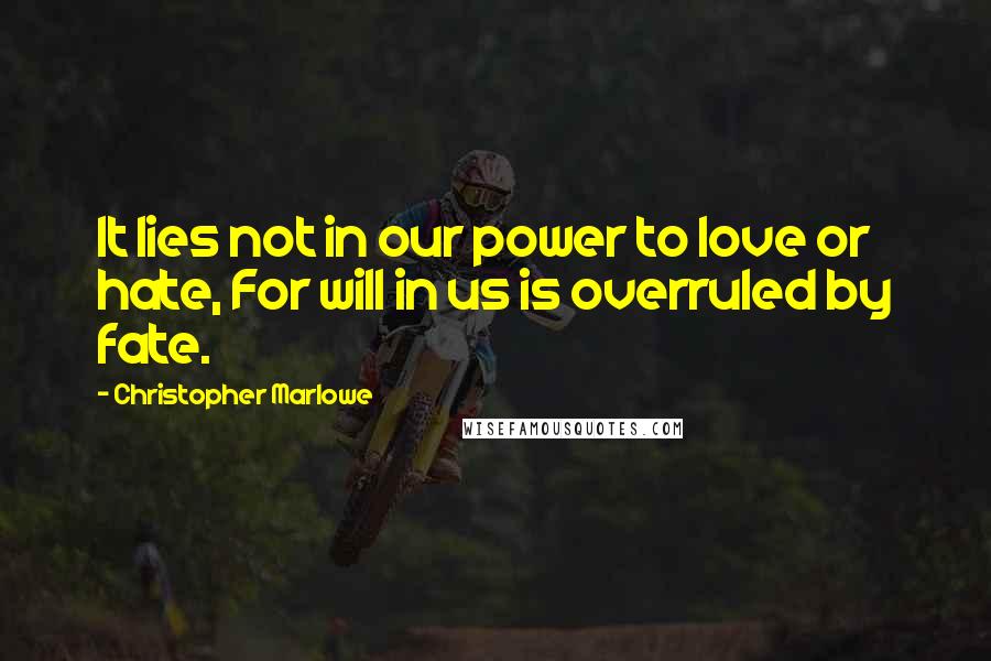 Christopher Marlowe Quotes: It lies not in our power to love or hate, For will in us is overruled by fate.