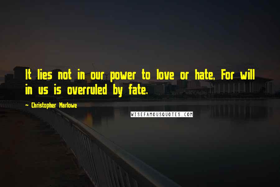 Christopher Marlowe Quotes: It lies not in our power to love or hate, For will in us is overruled by fate.