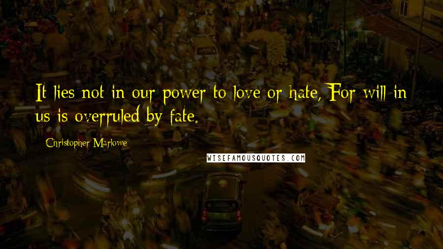 Christopher Marlowe Quotes: It lies not in our power to love or hate, For will in us is overruled by fate.