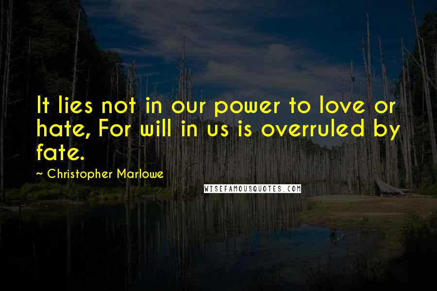 Christopher Marlowe Quotes: It lies not in our power to love or hate, For will in us is overruled by fate.