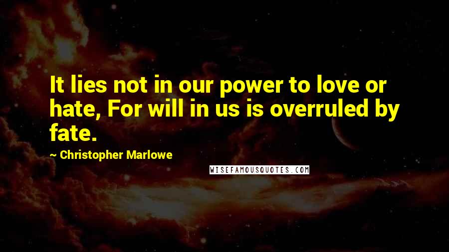 Christopher Marlowe Quotes: It lies not in our power to love or hate, For will in us is overruled by fate.