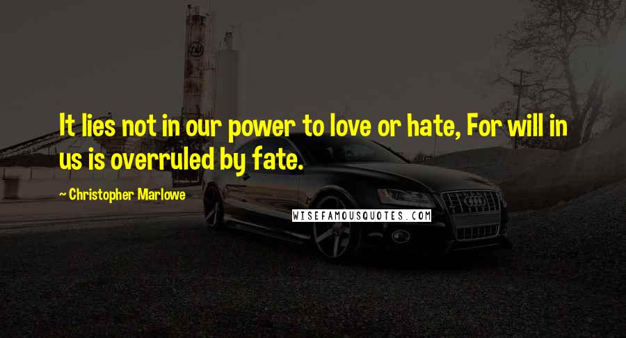 Christopher Marlowe Quotes: It lies not in our power to love or hate, For will in us is overruled by fate.