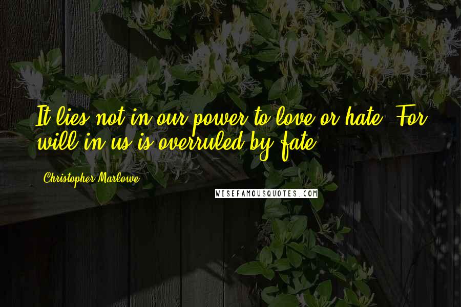 Christopher Marlowe Quotes: It lies not in our power to love or hate, For will in us is overruled by fate.