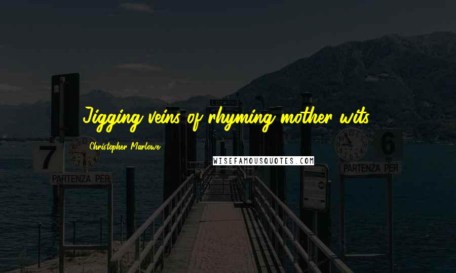 Christopher Marlowe Quotes: Jigging veins of rhyming mother wits.