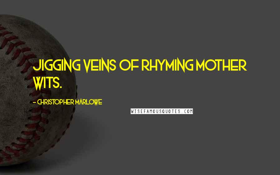 Christopher Marlowe Quotes: Jigging veins of rhyming mother wits.